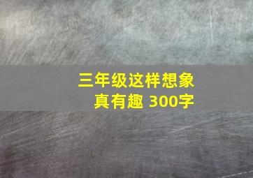 三年级这样想象真有趣 300字